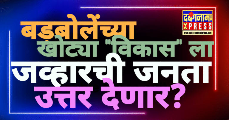 बड़बोलेंच्या खोट्या ‘विकास’ला जव्हारकर मतपेटितून उत्तर देणार ?